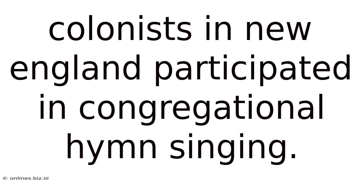 Colonists In New England Participated In Congregational Hymn Singing.