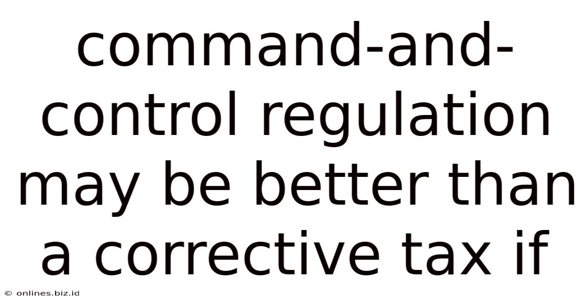 Command-and-control Regulation May Be Better Than A Corrective Tax If