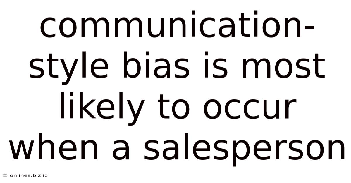 Communication-style Bias Is Most Likely To Occur When A Salesperson