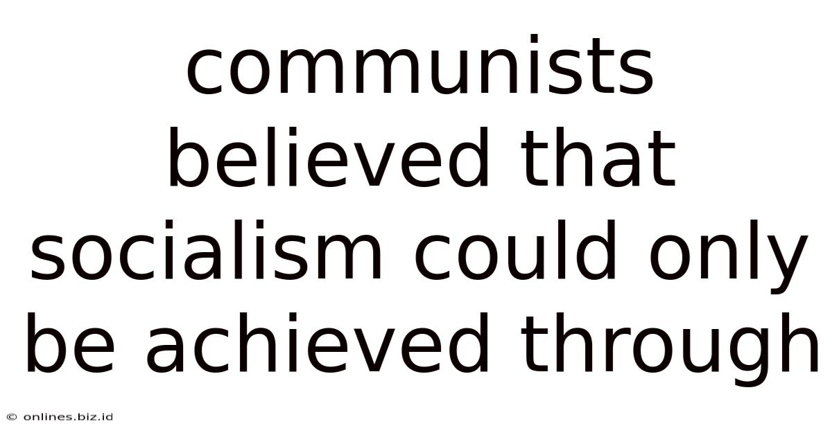 Communists Believed That Socialism Could Only Be Achieved Through