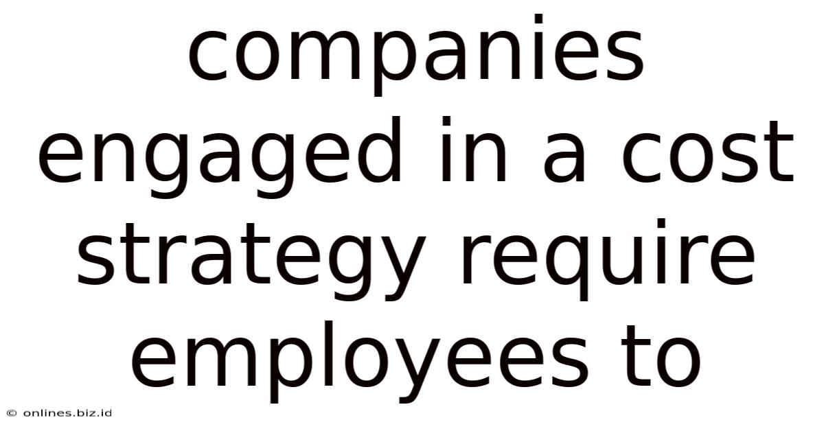 Companies Engaged In A Cost Strategy Require Employees To
