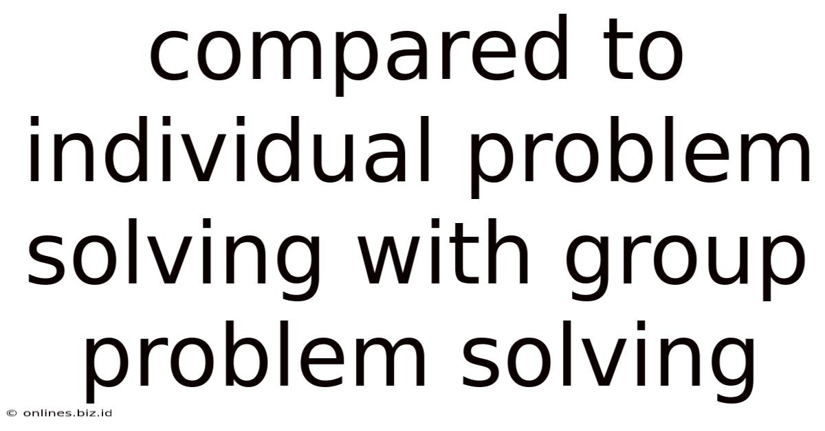 Compared To Individual Problem Solving With Group Problem Solving