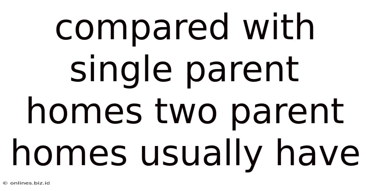 Compared With Single Parent Homes Two Parent Homes Usually Have