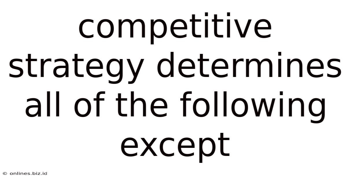 Competitive Strategy Determines All Of The Following Except