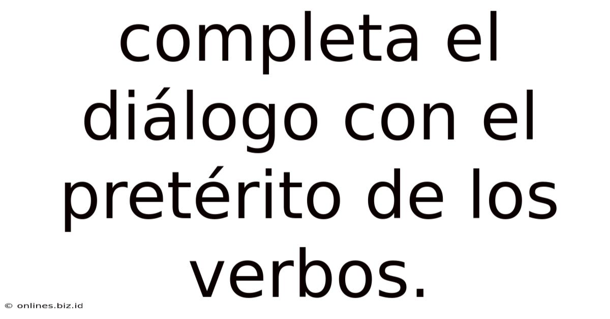 Completa El Diálogo Con El Pretérito De Los Verbos.