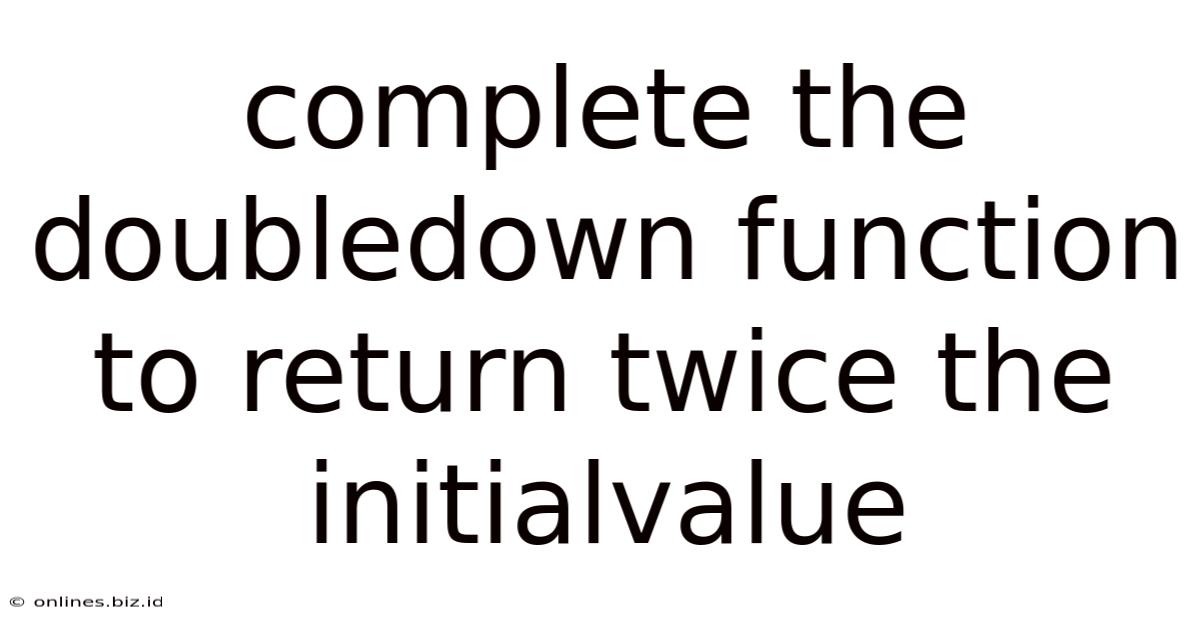 Complete The Doubledown Function To Return Twice The Initialvalue