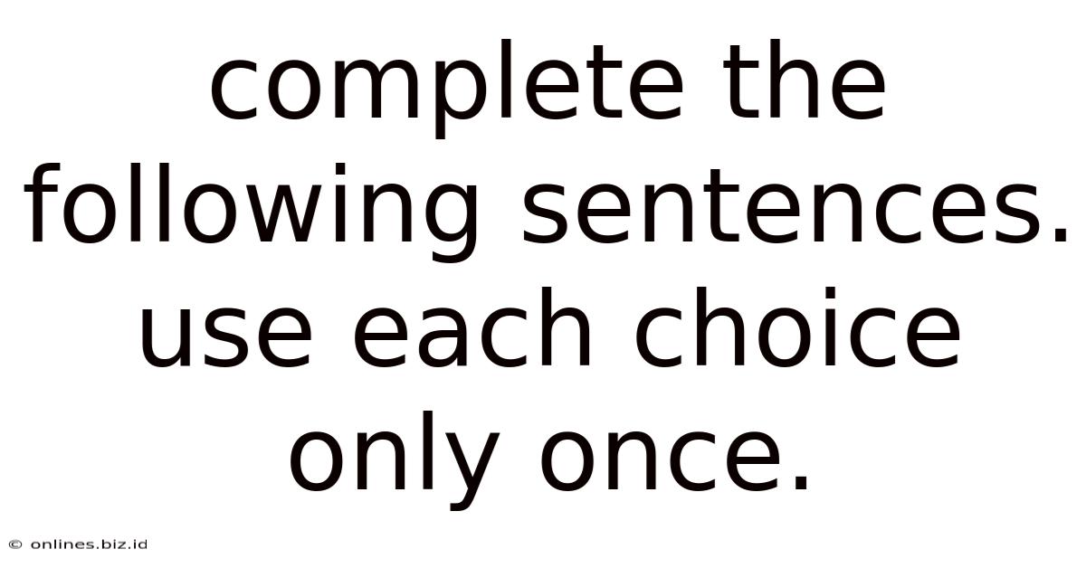 Complete The Following Sentences. Use Each Choice Only Once.