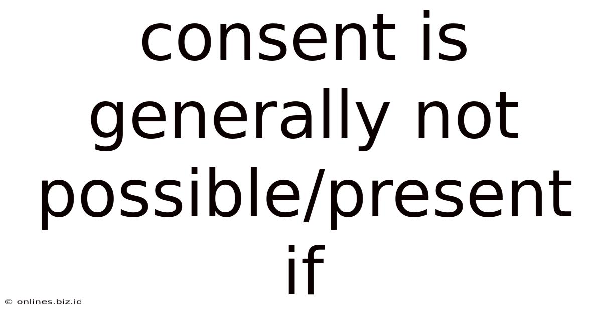 Consent Is Generally Not Possible/present If