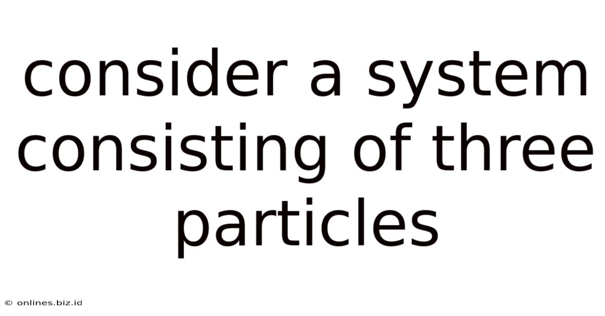 Consider A System Consisting Of Three Particles