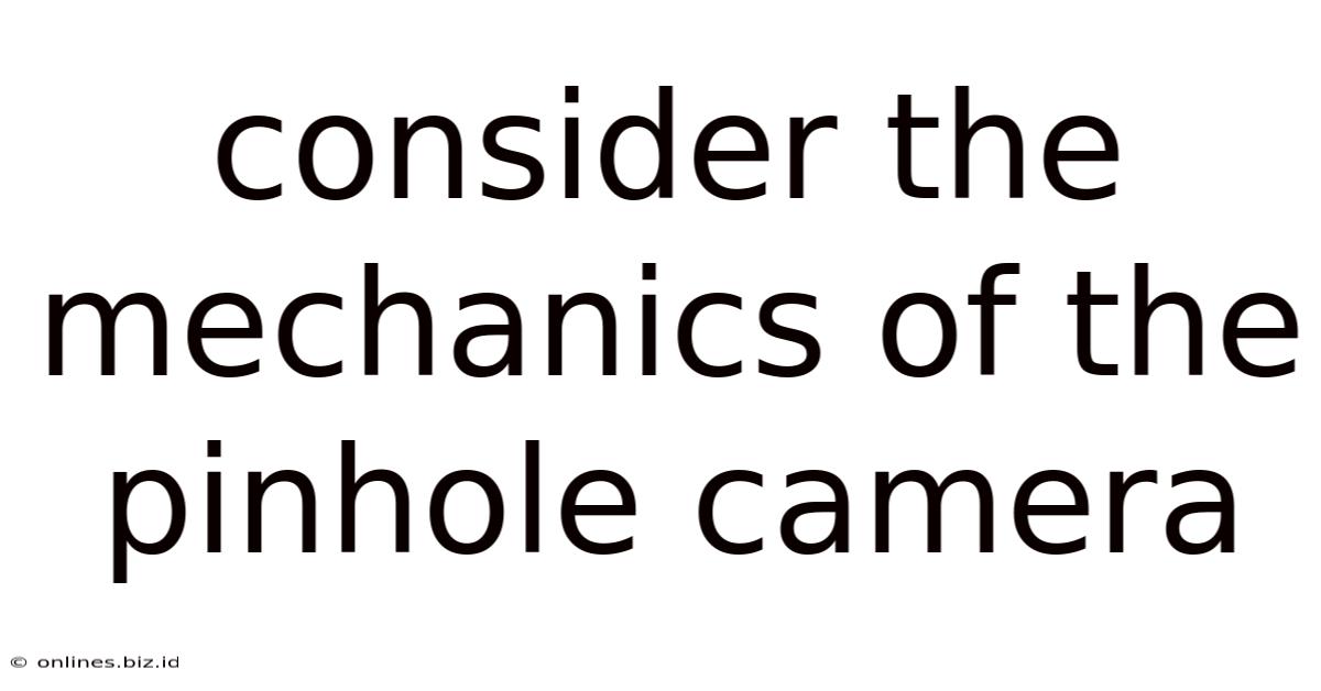 Consider The Mechanics Of The Pinhole Camera