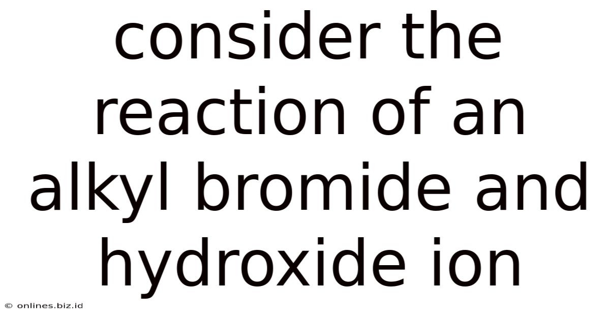 Consider The Reaction Of An Alkyl Bromide And Hydroxide Ion