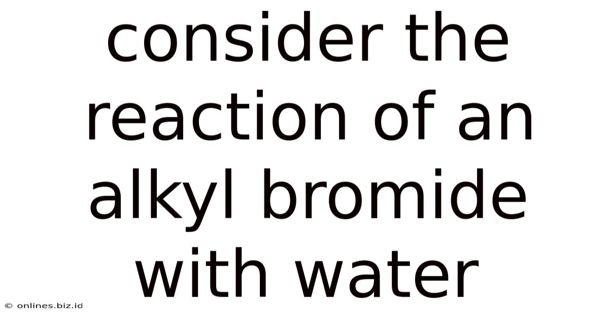 Consider The Reaction Of An Alkyl Bromide With Water