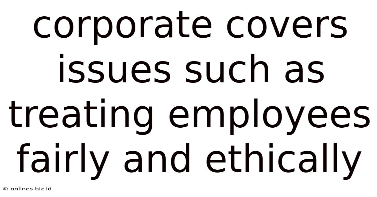 Corporate Covers Issues Such As Treating Employees Fairly And Ethically