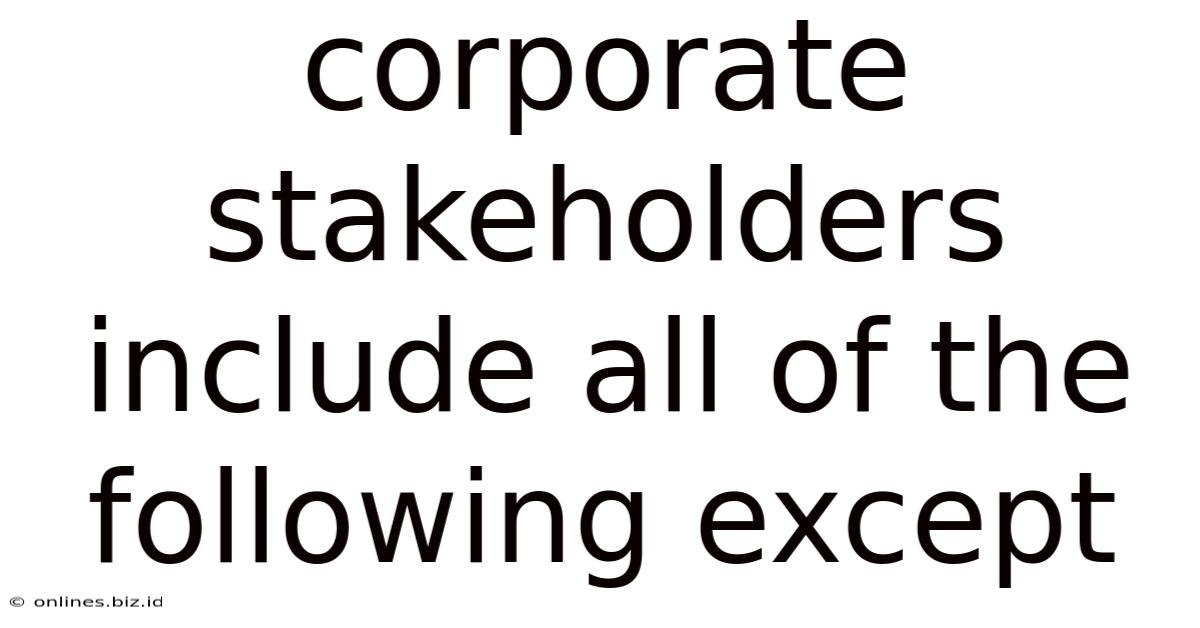 Corporate Stakeholders Include All Of The Following Except