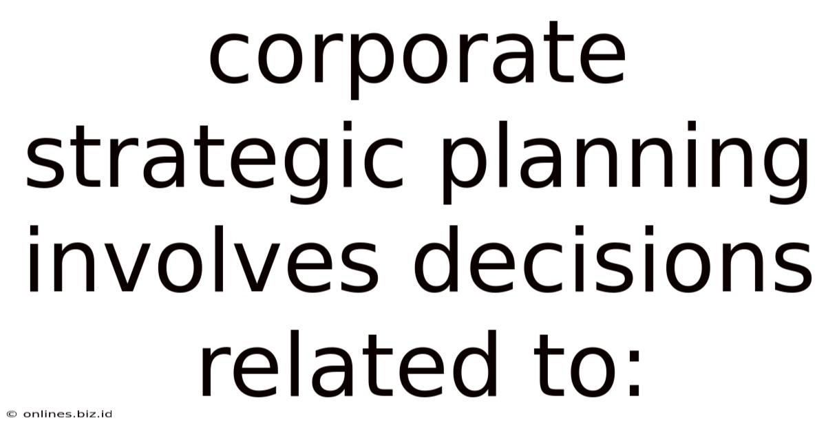 Corporate Strategic Planning Involves Decisions Related To: