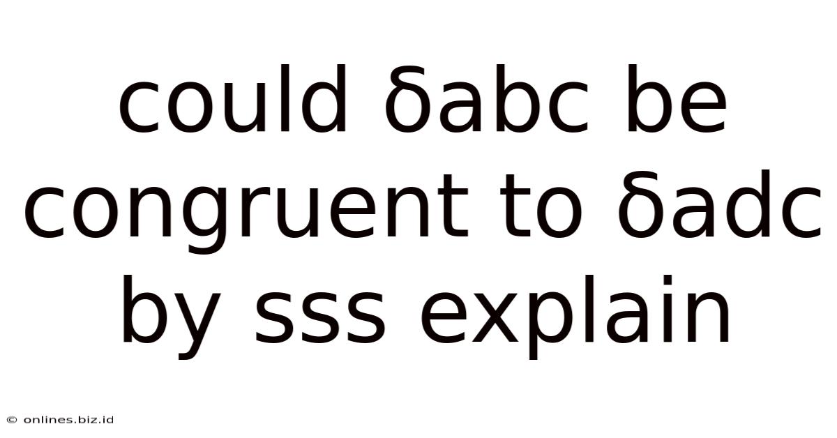 Could Δabc Be Congruent To Δadc By Sss Explain