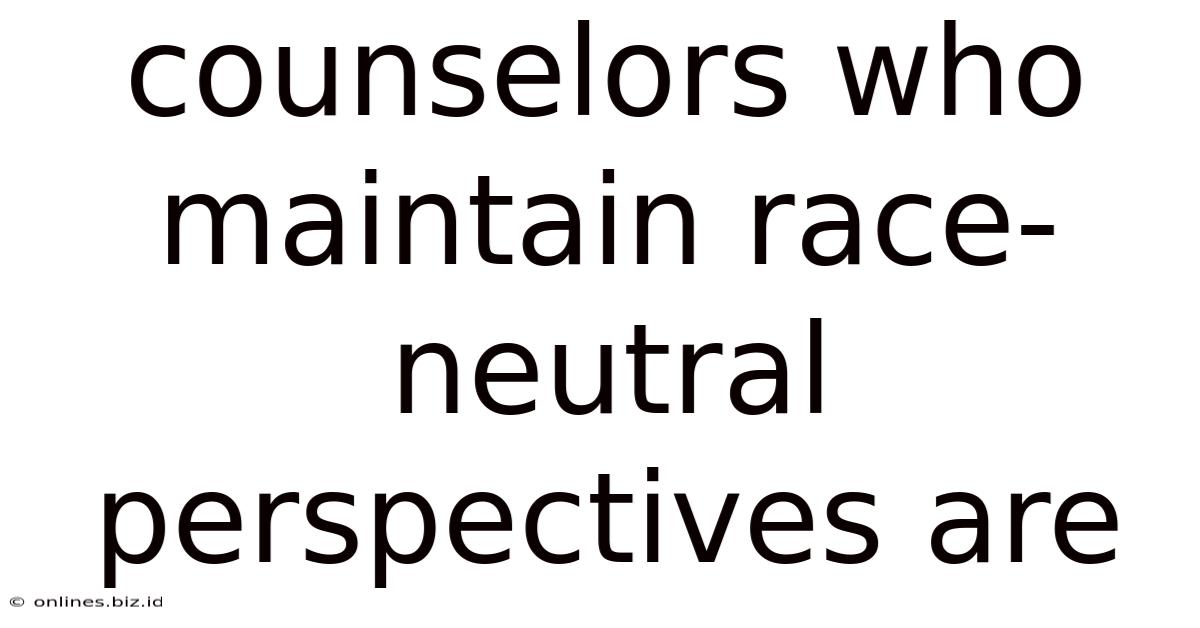Counselors Who Maintain Race-neutral Perspectives Are