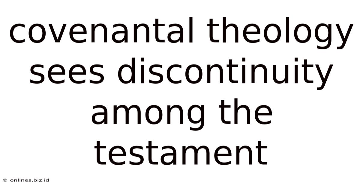 Covenantal Theology Sees Discontinuity Among The Testament