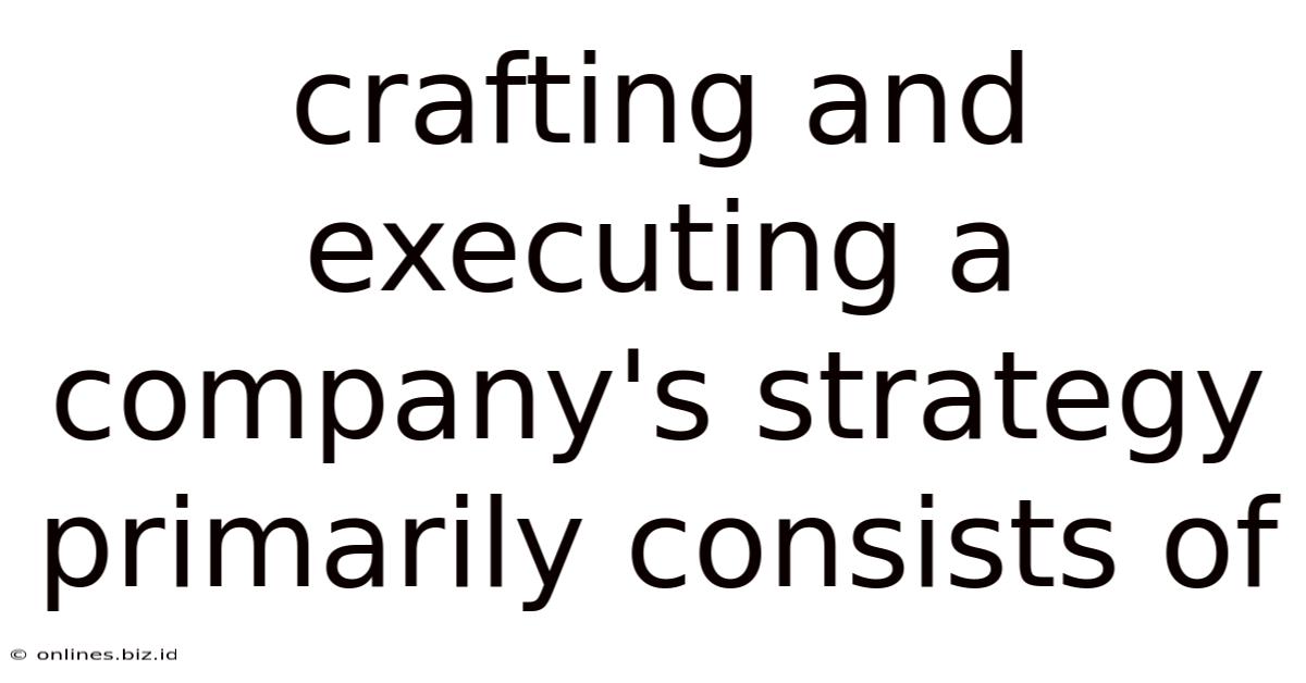 Crafting And Executing A Company's Strategy Primarily Consists Of