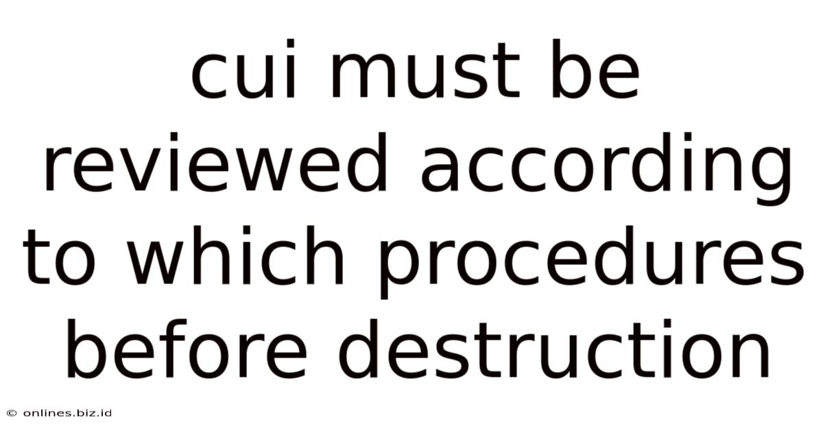 Cui Must Be Reviewed According To Which Procedures Before Destruction