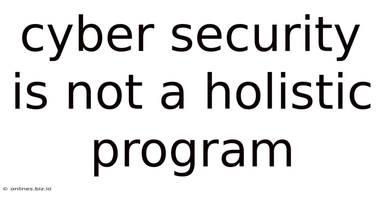 Cyber Security Is Not A Holistic Program