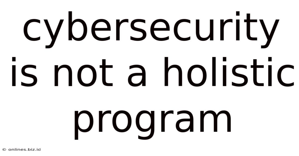 Cybersecurity Is Not A Holistic Program