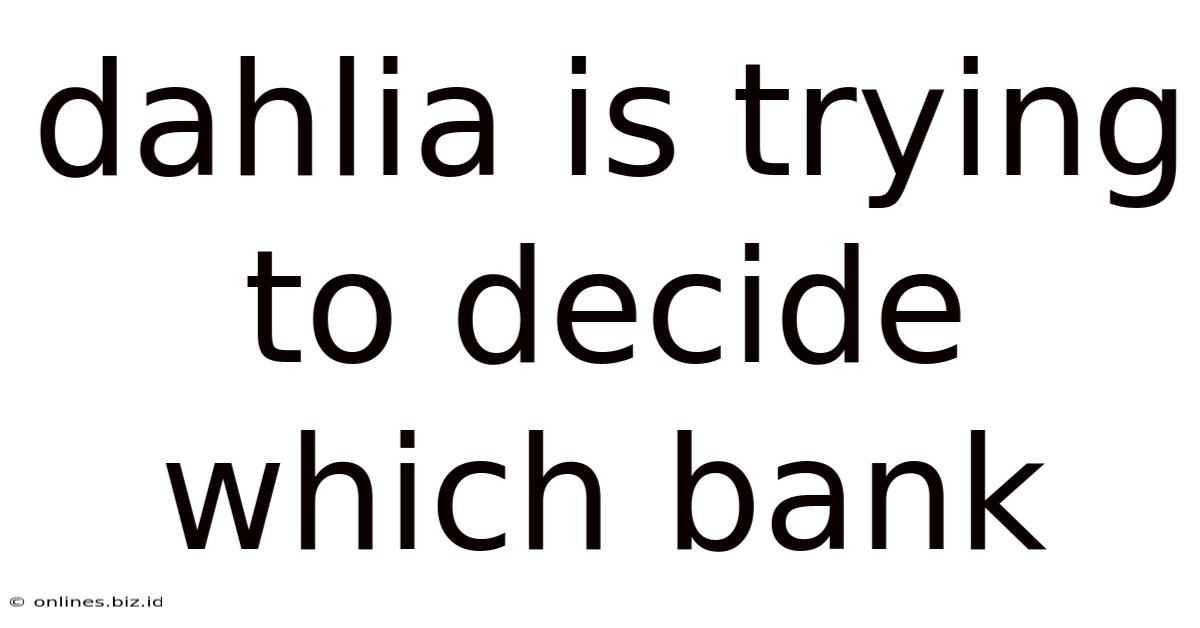 Dahlia Is Trying To Decide Which Bank