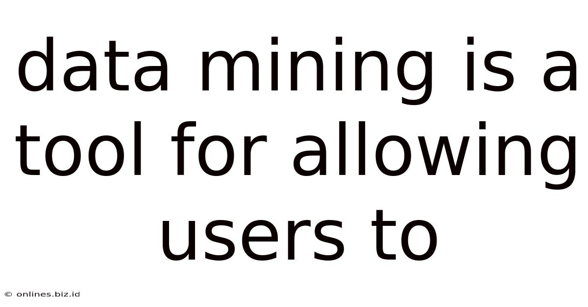 Data Mining Is A Tool For Allowing Users To