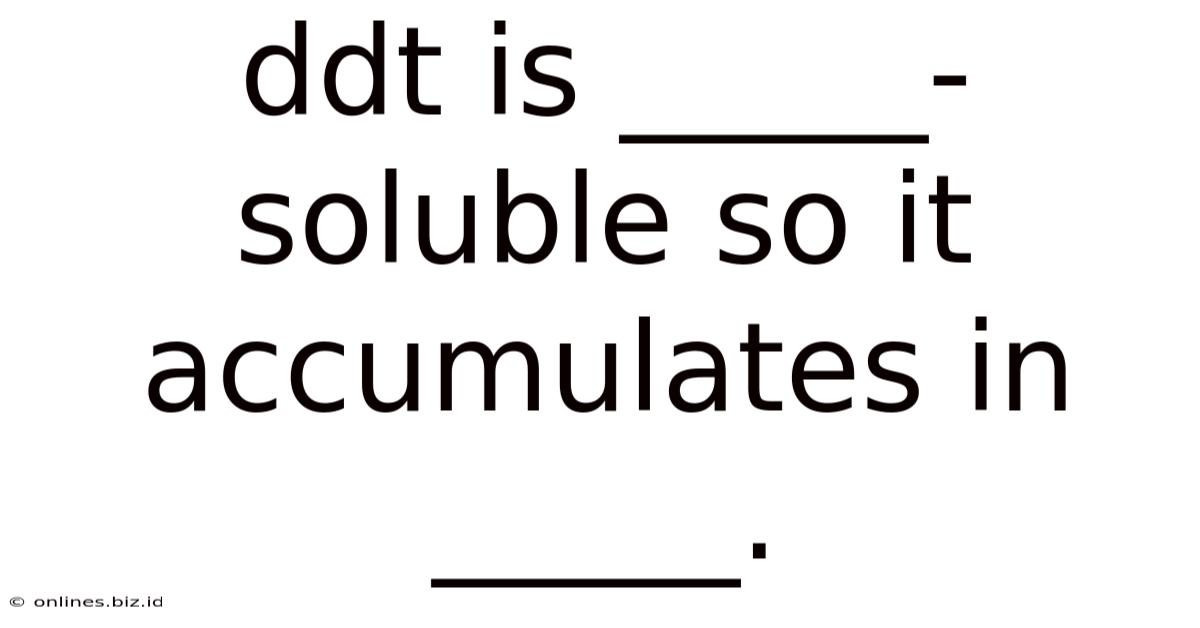 Ddt Is _____-soluble So It Accumulates In _____.