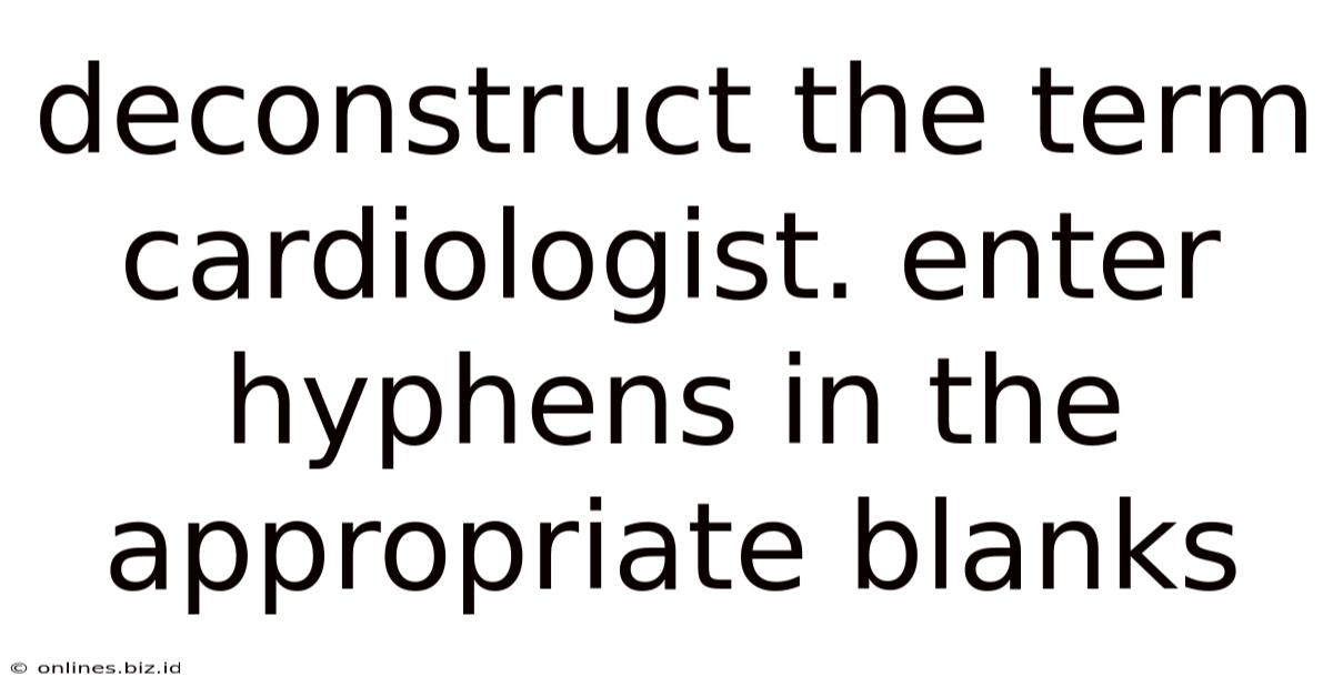 Deconstruct The Term Cardiologist. Enter Hyphens In The Appropriate Blanks