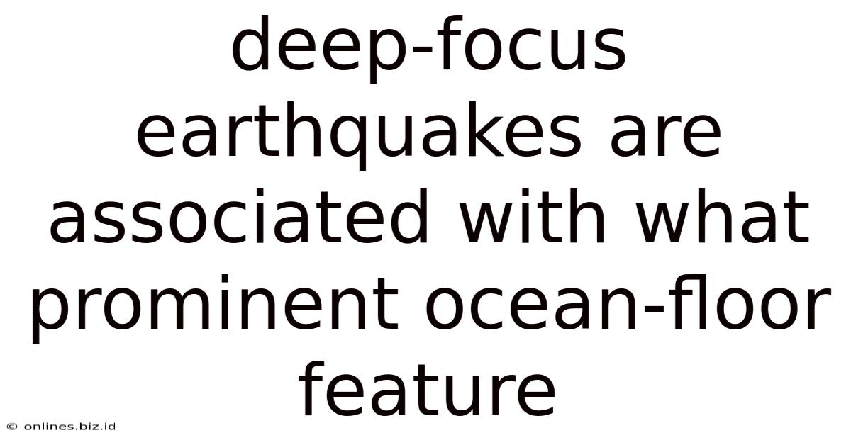 Deep-focus Earthquakes Are Associated With What Prominent Ocean-floor Feature