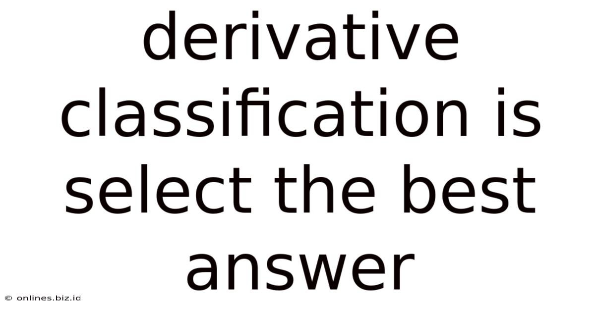 Derivative Classification Is Select The Best Answer