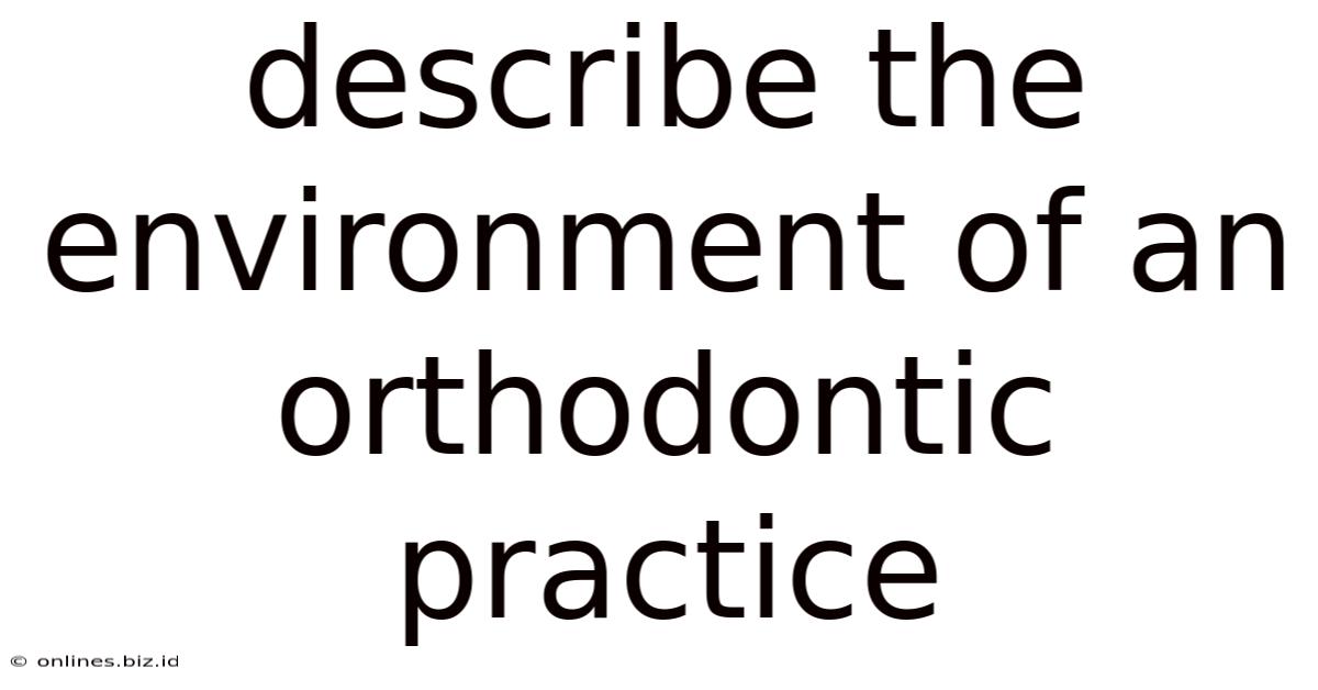 Describe The Environment Of An Orthodontic Practice