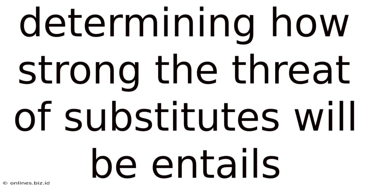 Determining How Strong The Threat Of Substitutes Will Be Entails