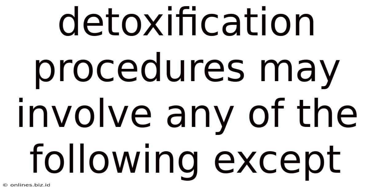Detoxification Procedures May Involve Any Of The Following Except