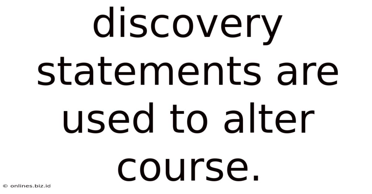 Discovery Statements Are Used To Alter Course.