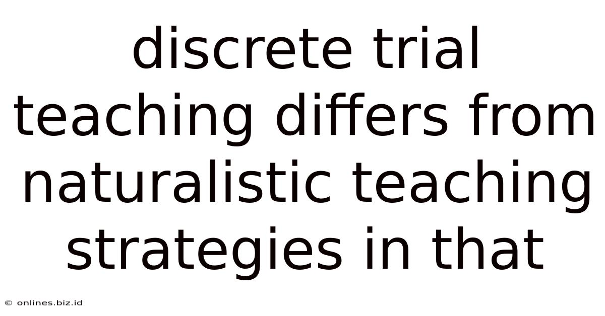 Discrete Trial Teaching Differs From Naturalistic Teaching Strategies In That