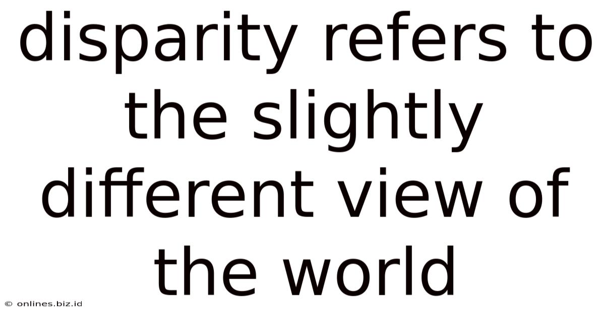 Disparity Refers To The Slightly Different View Of The World