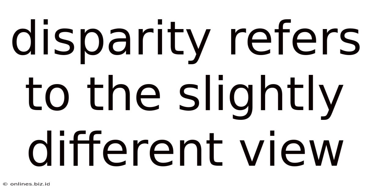 Disparity Refers To The Slightly Different View