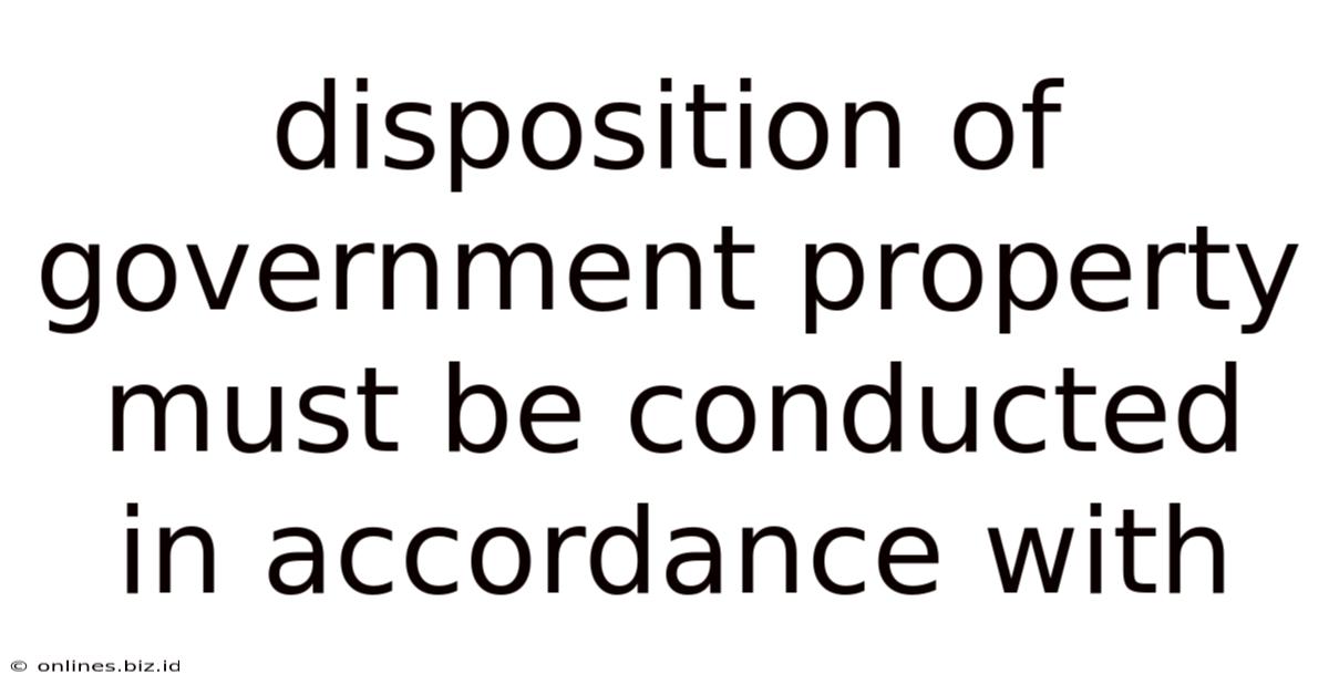 Disposition Of Government Property Must Be Conducted In Accordance With
