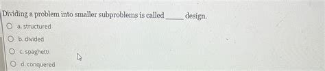 Dividing A Problem Into Smaller Subproblems Is Called ____ Design.