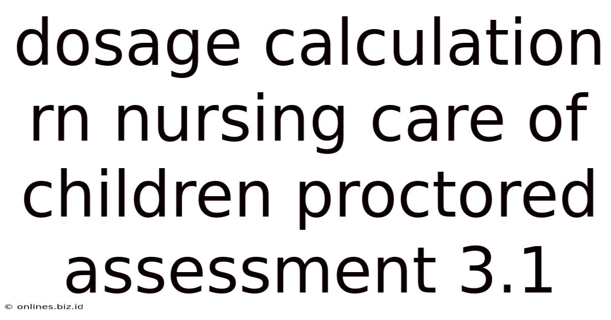 Dosage Calculation Rn Nursing Care Of Children Proctored Assessment 3.1
