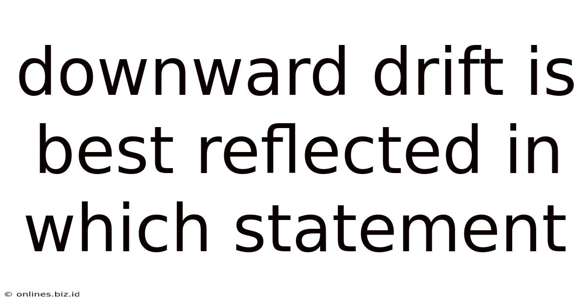 Downward Drift Is Best Reflected In Which Statement