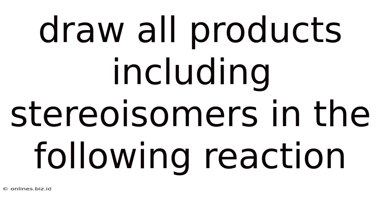 Draw All Products Including Stereoisomers In The Following Reaction