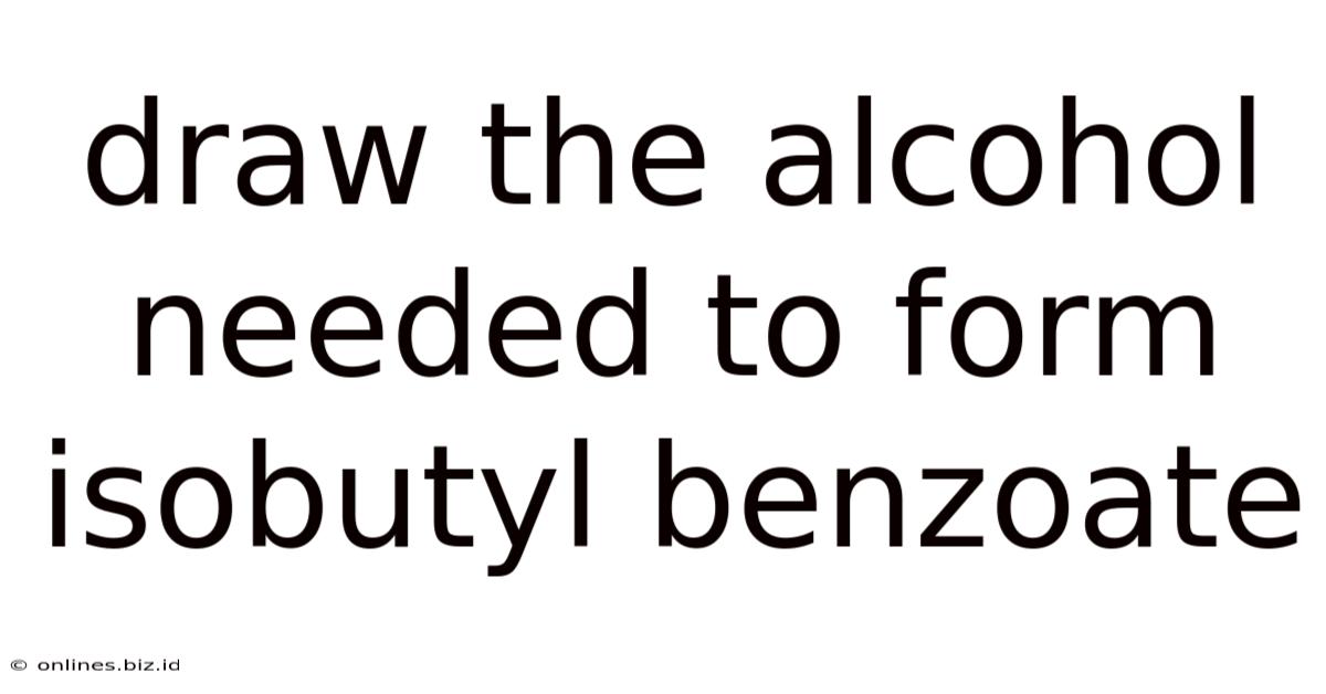 Draw The Alcohol Needed To Form Isobutyl Benzoate