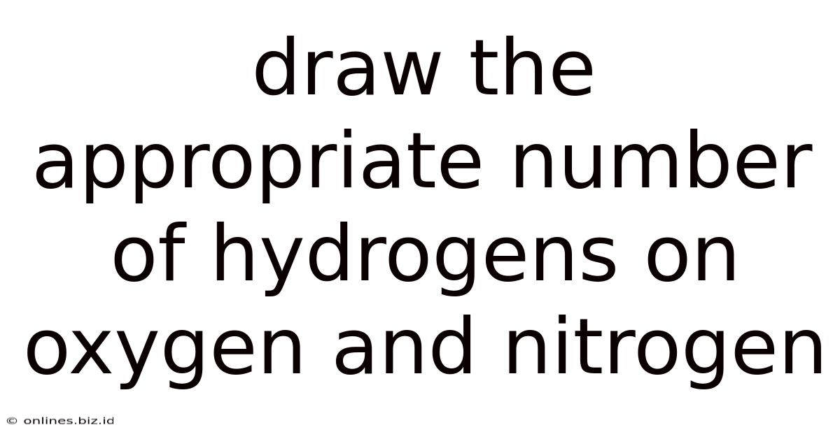 Draw The Appropriate Number Of Hydrogens On Oxygen And Nitrogen