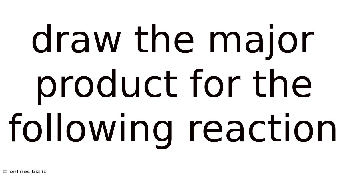 Draw The Major Product For The Following Reaction