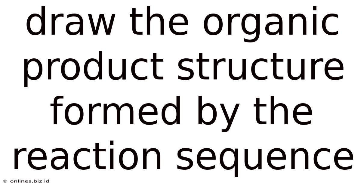 Draw The Organic Product Structure Formed By The Reaction Sequence