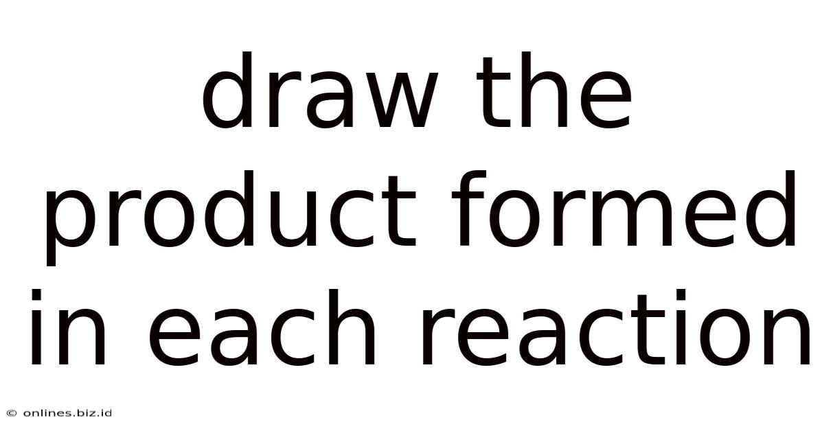 Draw The Product Formed In Each Reaction