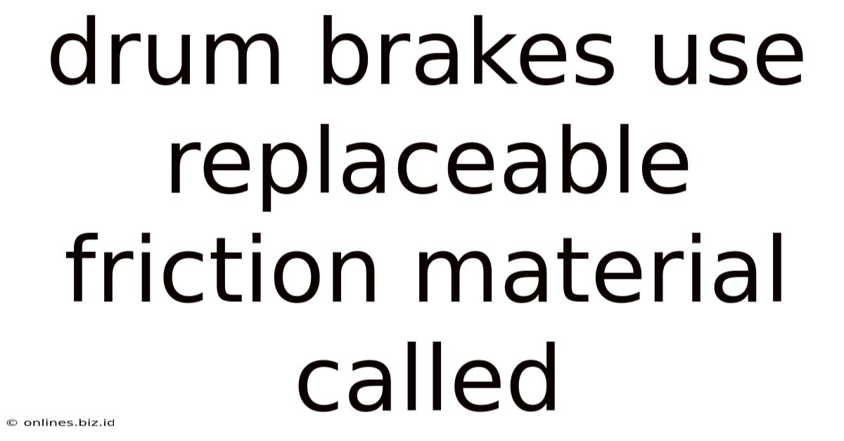 Drum Brakes Use Replaceable Friction Material Called